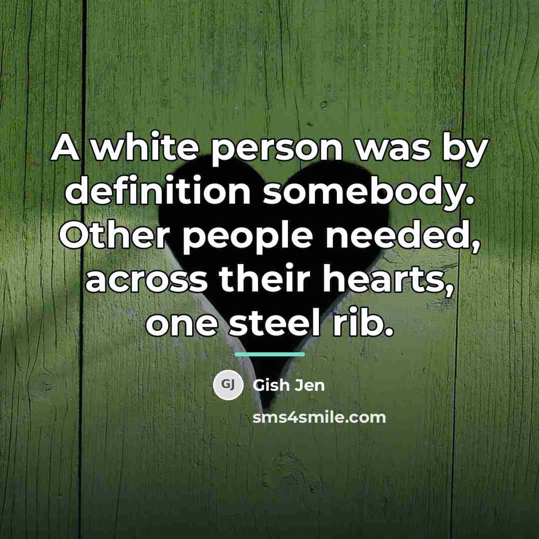 “A white person was by definition somebody. Other people needed,…” quote by Gish Jen