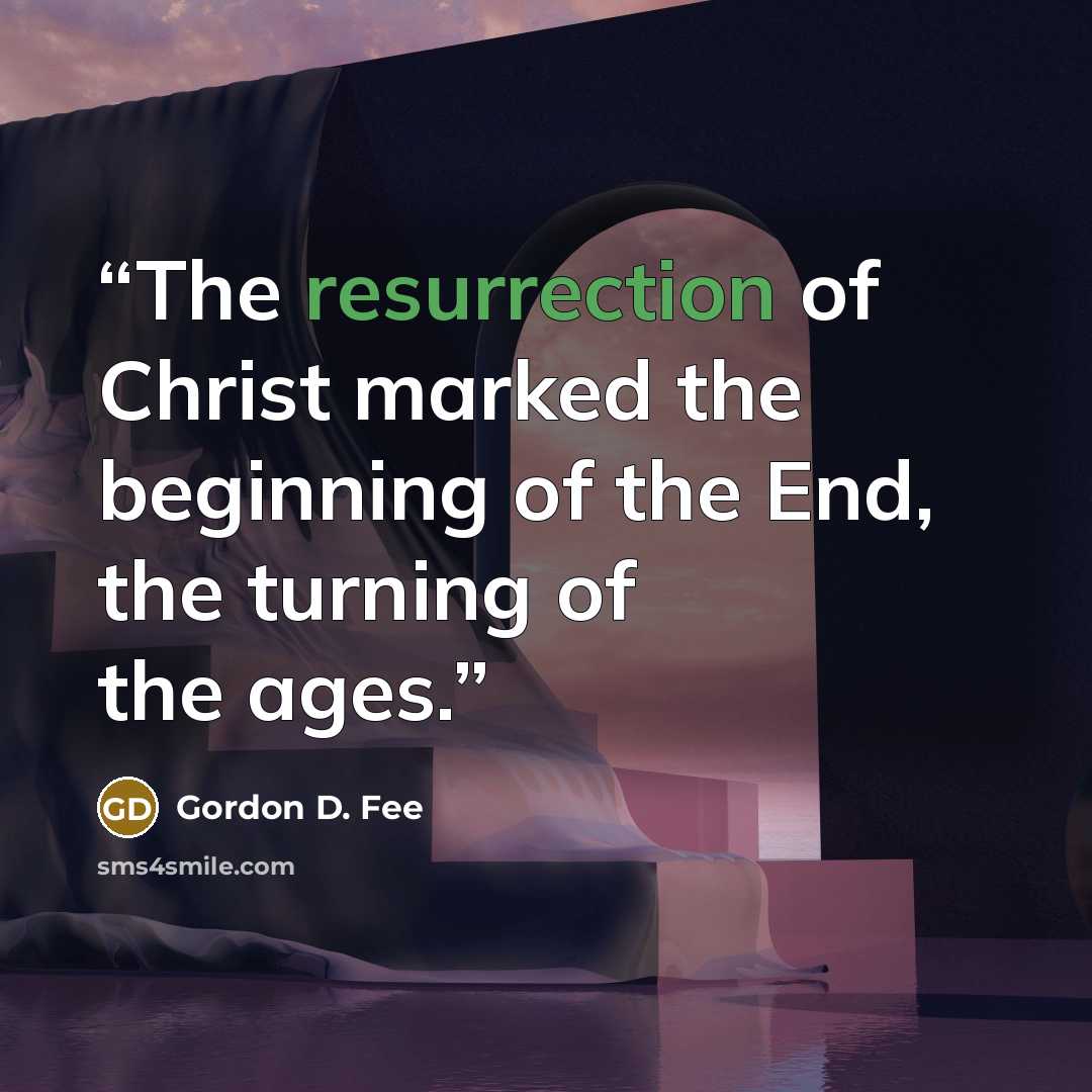 “The resurrection of Christ marked the beginning of the End, the turning of the ages.” quote by Gordon D. Fee