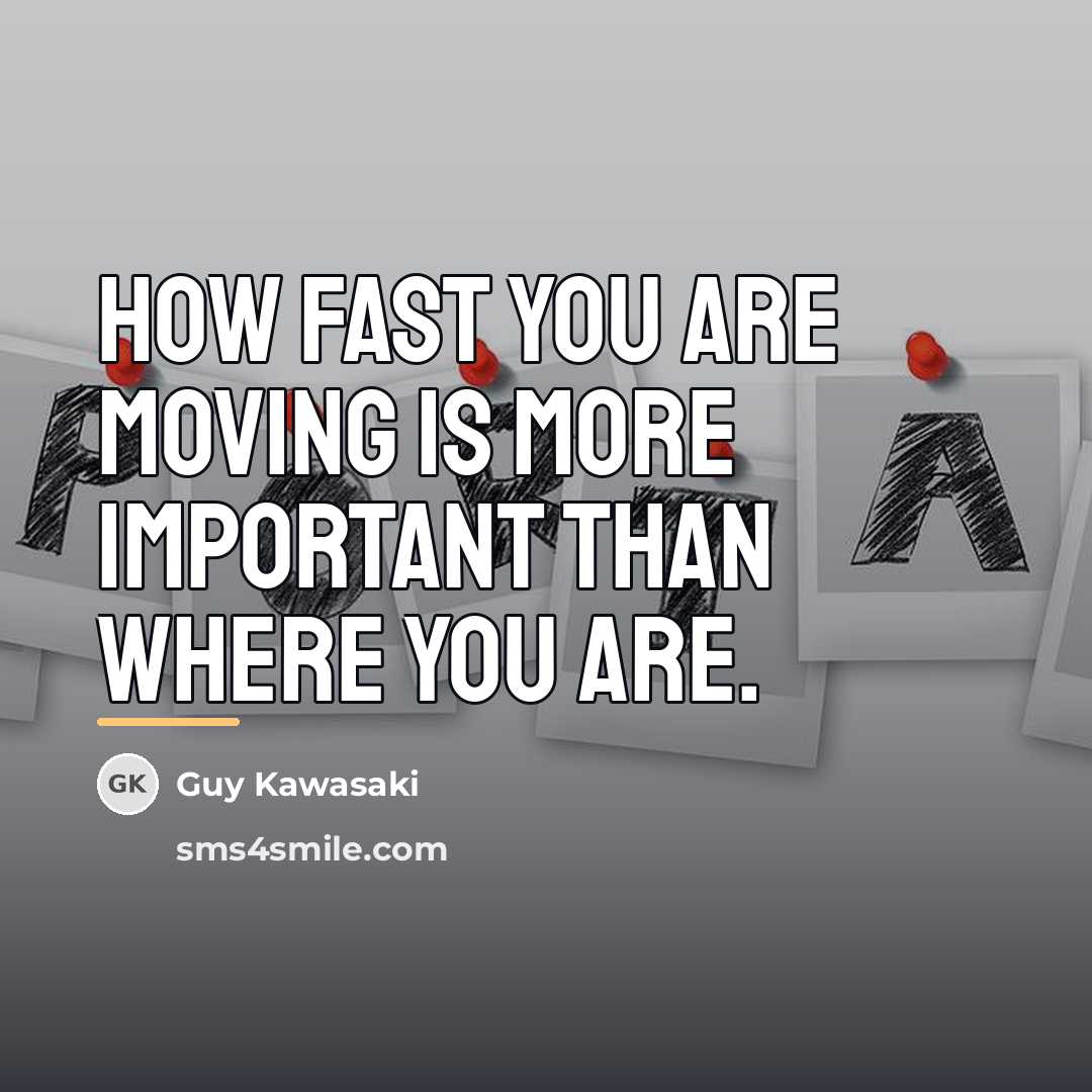 “How fast you are moving is more important than where…” quote by Guy Kawasaki
