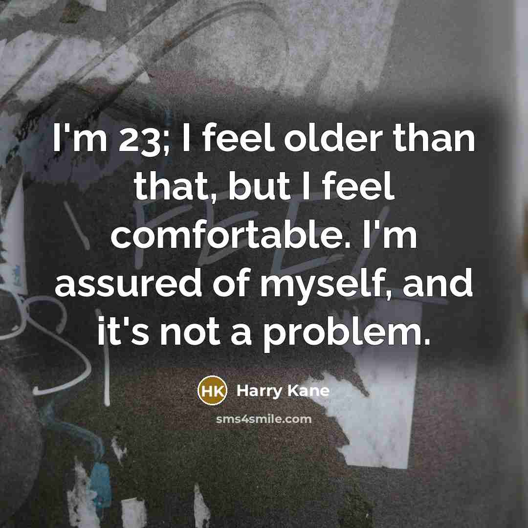“I'm 23; I feel older than that, but I feel…” quote by Harry Kane