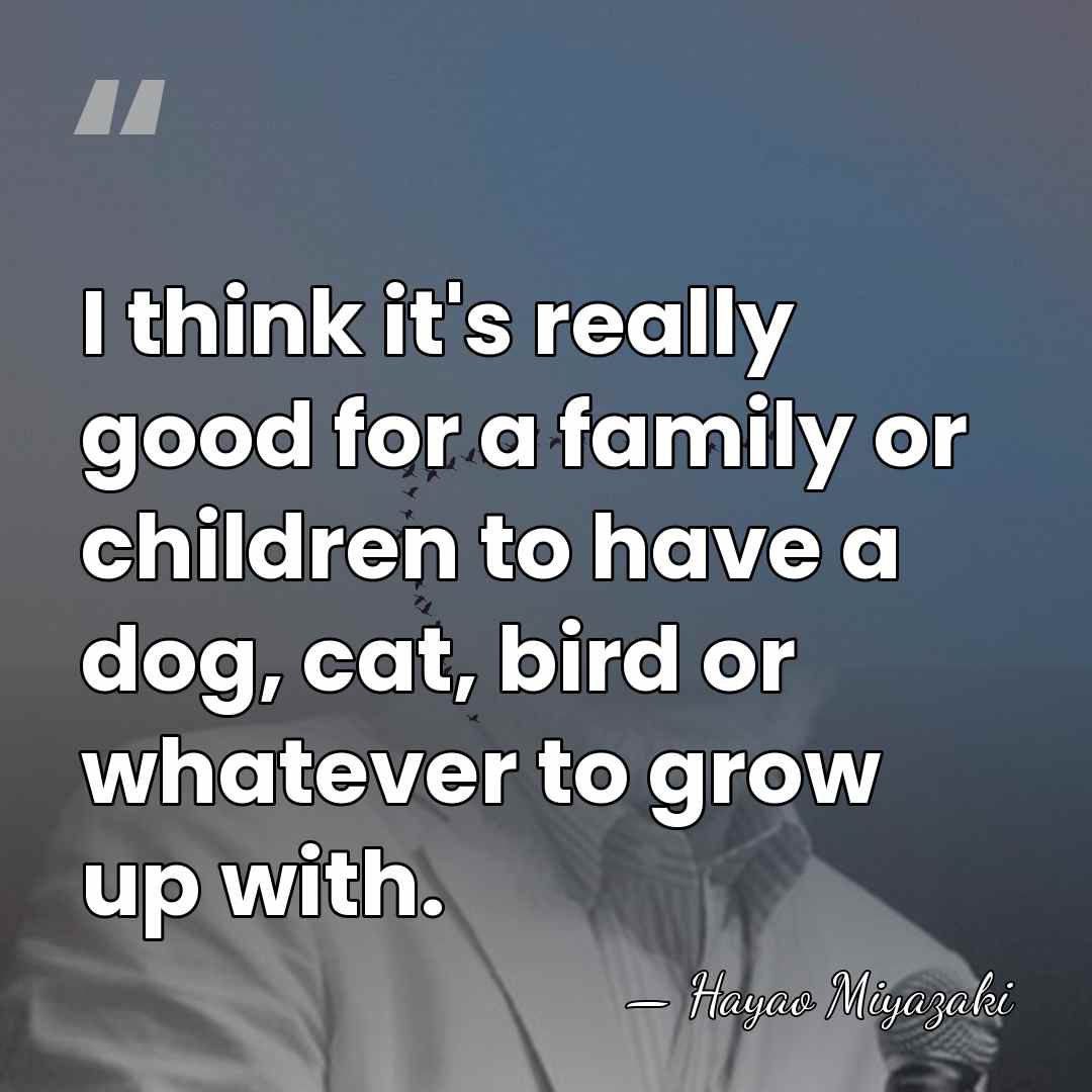I think it's really good for a family or children to have&hellip; - Hayao Miyazaki