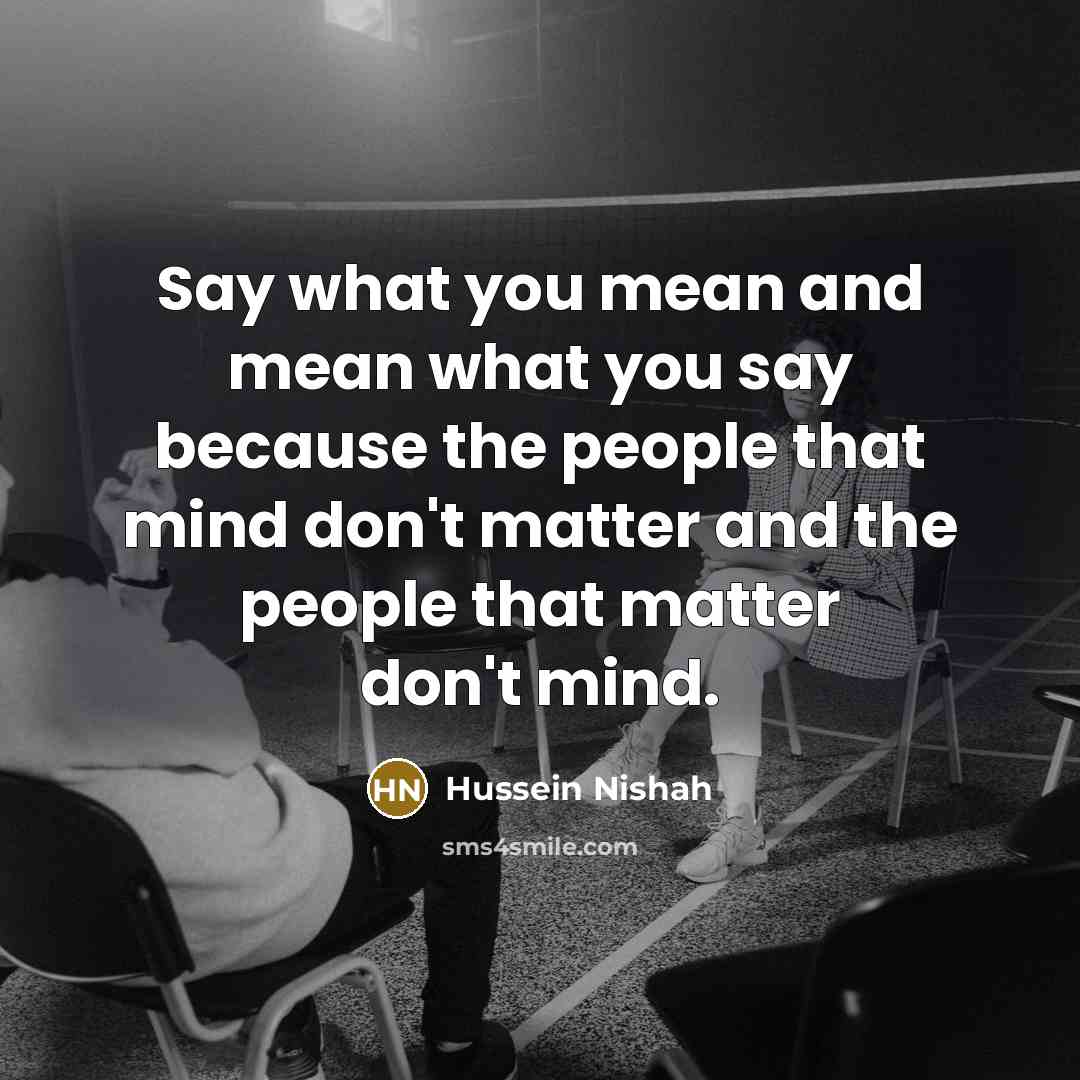 “Say what you mean and mean what you say because…” quote by Hussein Nishah