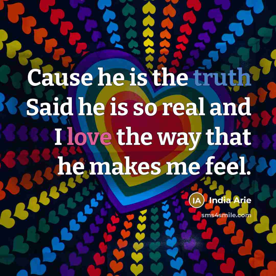 “Cause he is the truth Said he is so real and I love the way that he makes me feel.” quote by India Arie