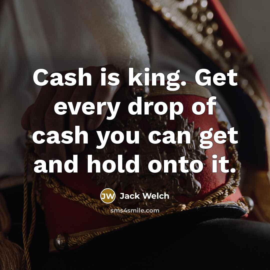 “Cash is king. Get every drop of cash you can…” quote by Jack Welch