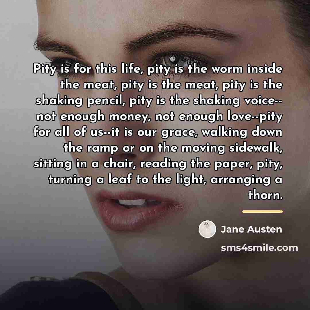 “Pity is for this life, pity is the worm inside…” quote by Jane Austen