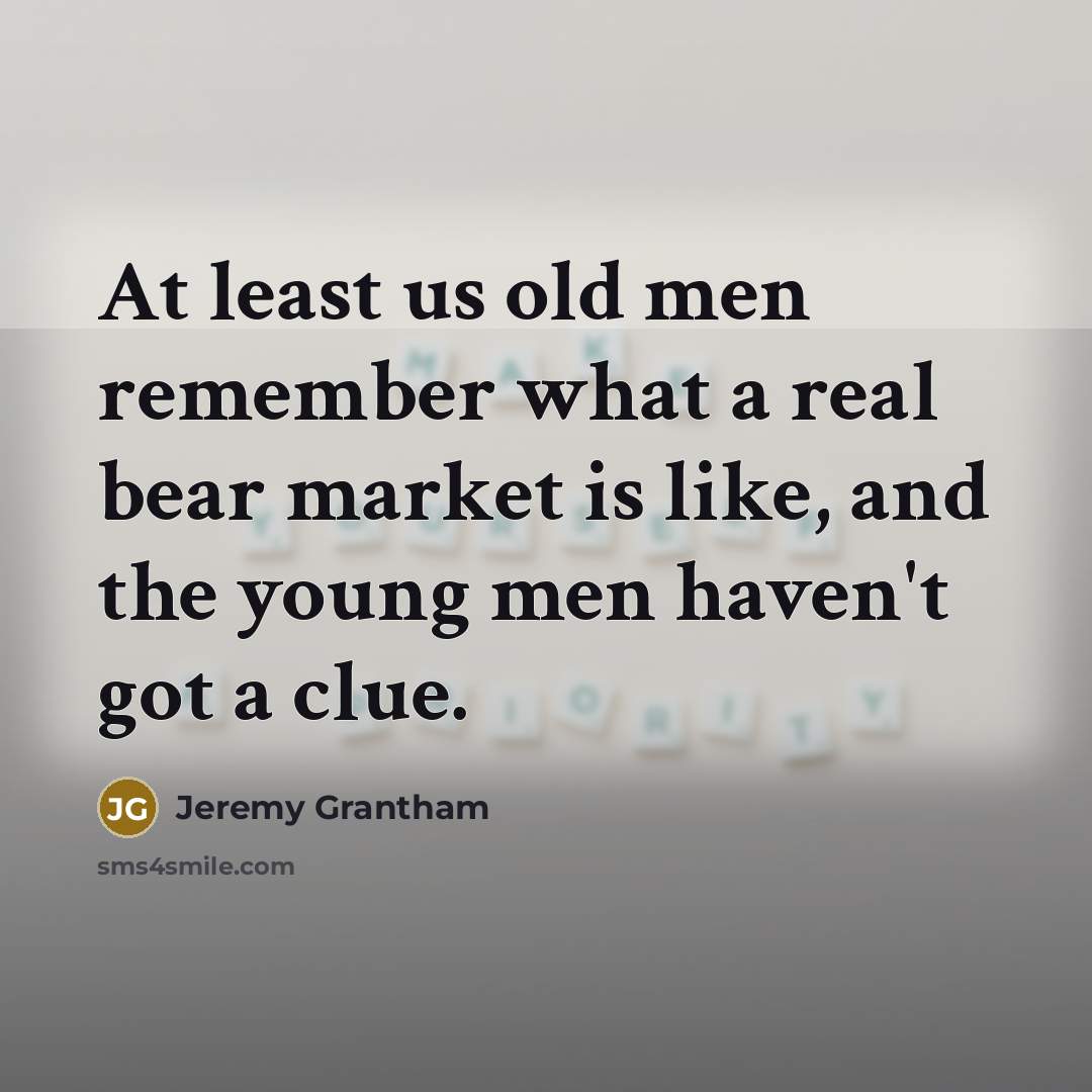 “At least us old men remember what a real bear…” quote by Jeremy Grantham