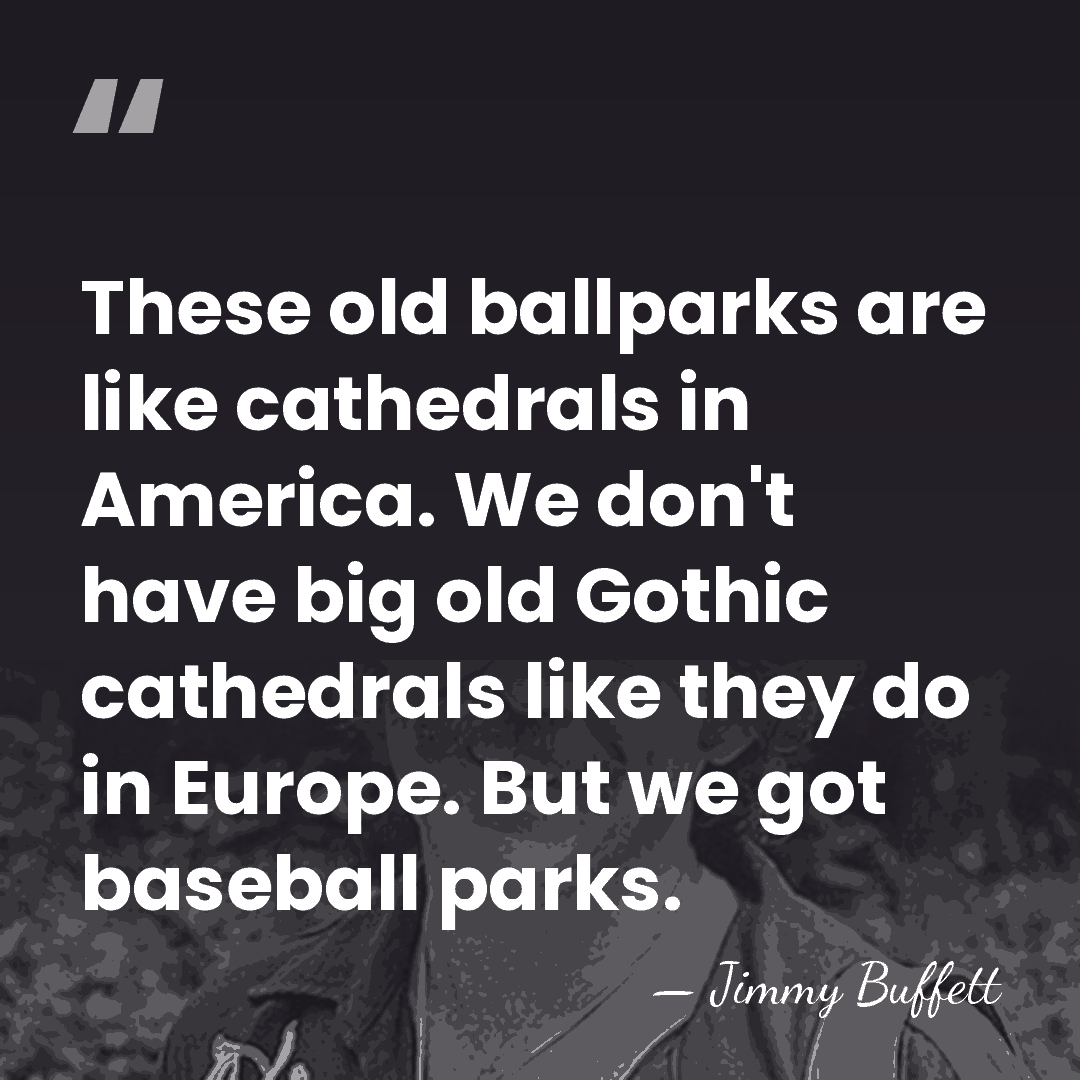 These old ballparks are like cathedrals in America. We don't have big&hellip; - Jimmy Buffett