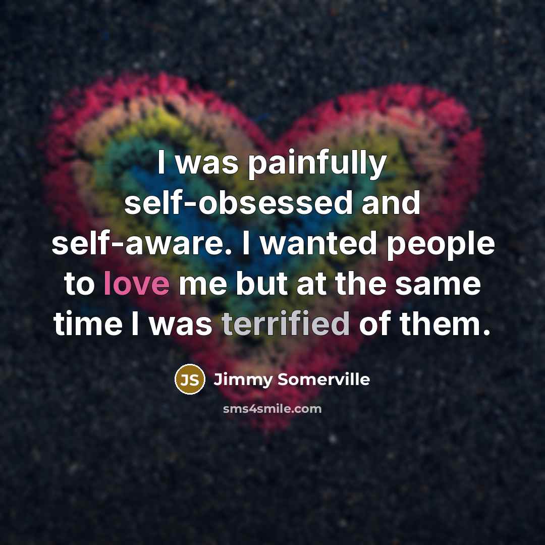 “I was painfully self-obsessed and self-aware. I wanted people to…” quote by Jimmy Somerville