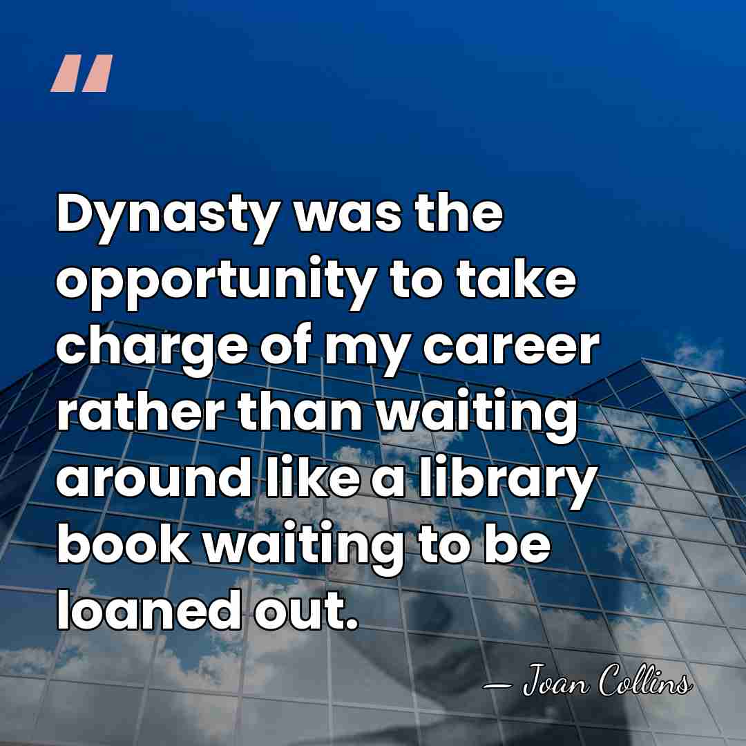 Dynasty was the opportunity to take charge of my career rather than&hellip; - Joan Collins