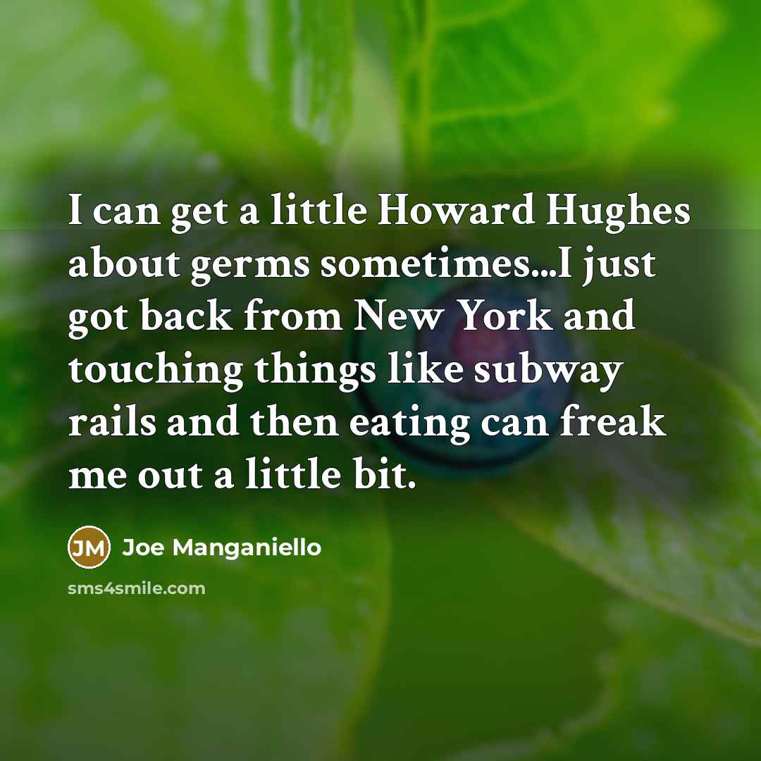 “I can get a little Howard Hughes about germs sometimes...I just got back from New York and touching things like subway rails and then eating can freak me out a little bit.” quote by Joe Manganiello