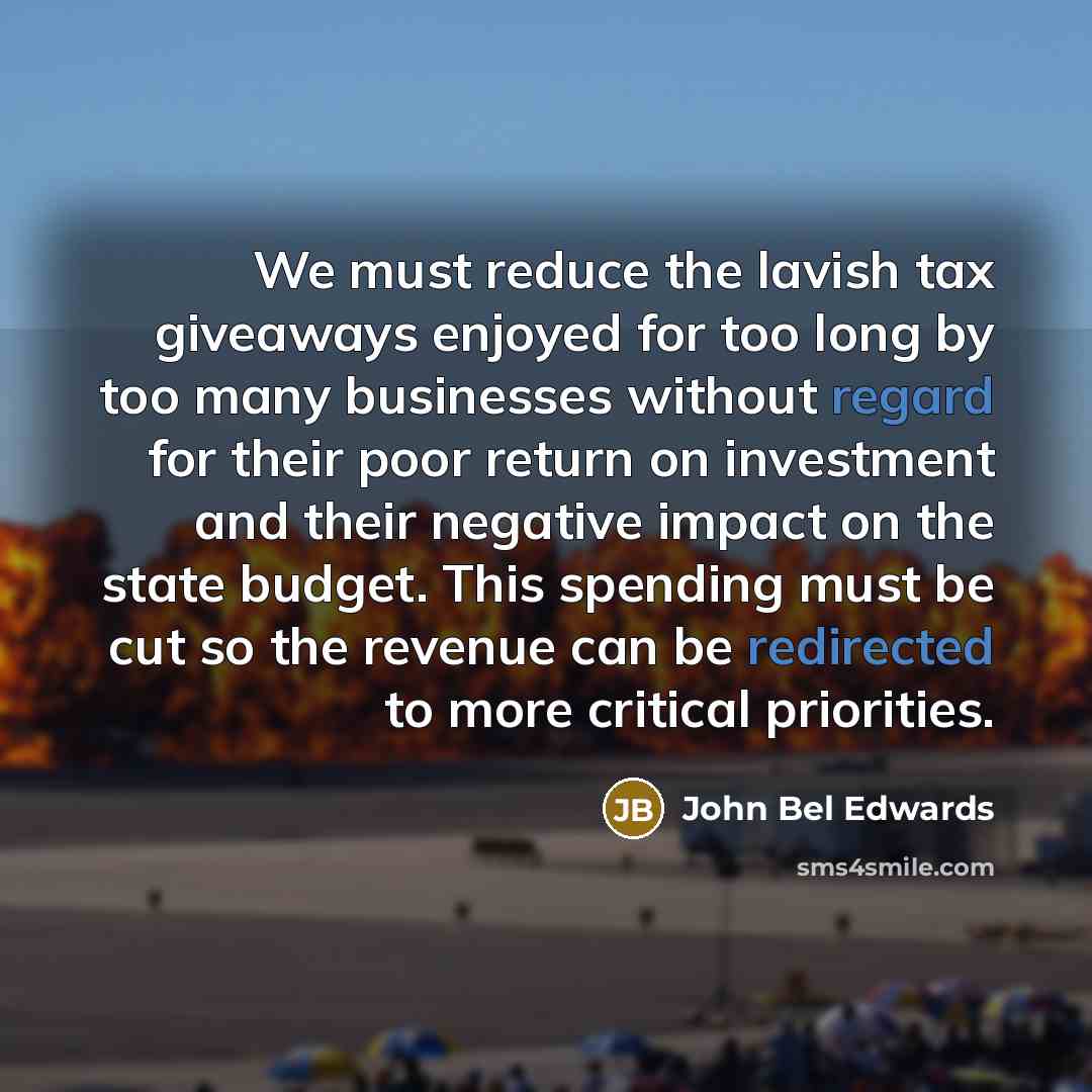 “We must reduce the lavish tax giveaways enjoyed for too…” quote by John Bel Edwards