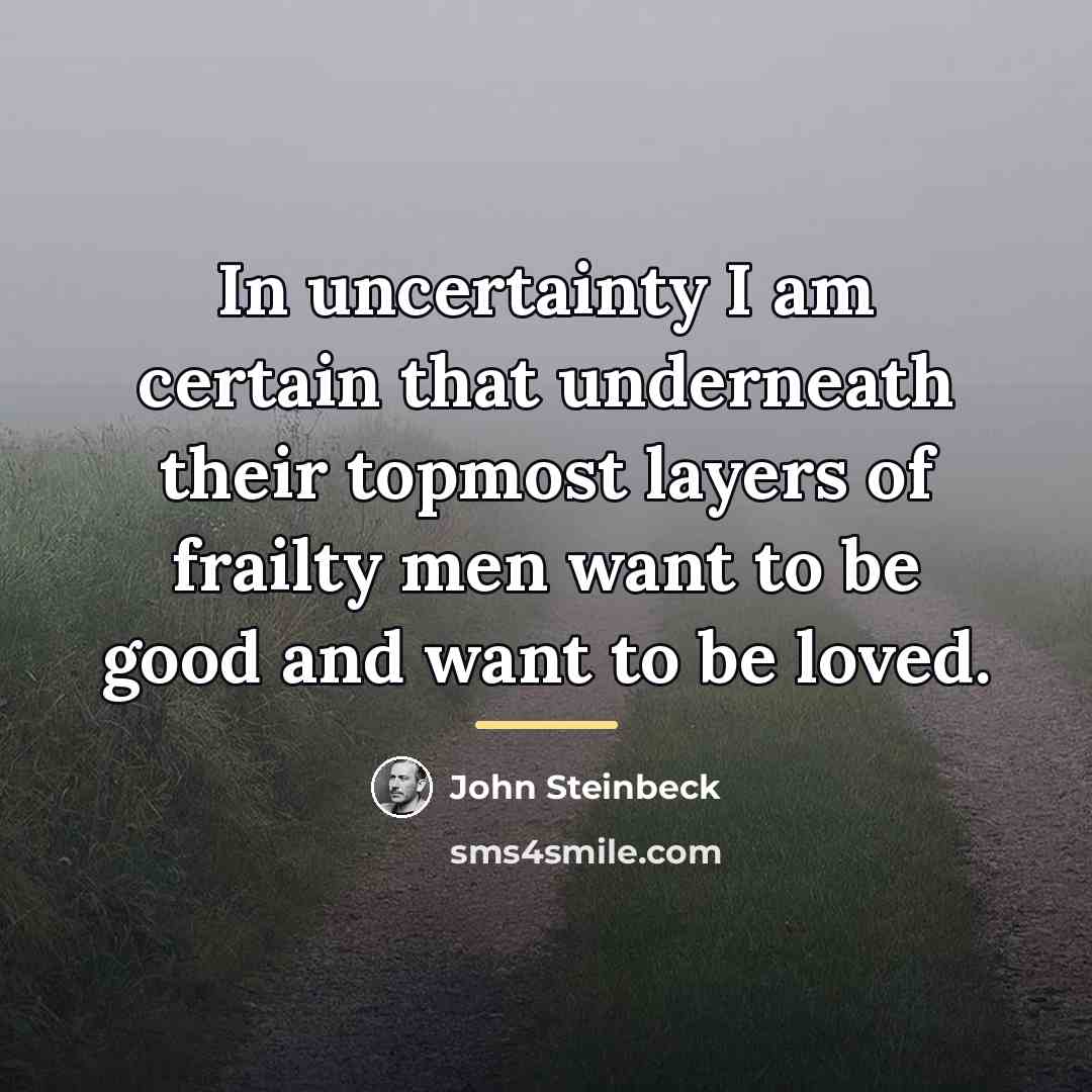 “In uncertainty I am certain that underneath their topmost layers…” quote by John Steinbeck