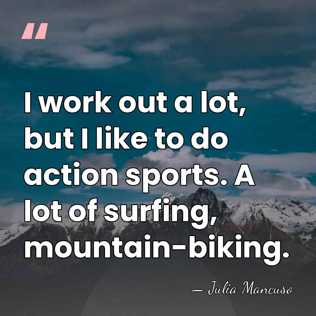 I work out a lot, but I like to do action sports.&hellip; - Julia Mancuso