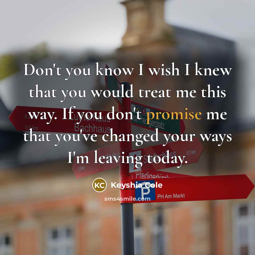 “Don't you know I wish I knew that you would treat me this way. If you don't promise me that you've changed your ways I'm leaving today.” quote by Keyshia Cole