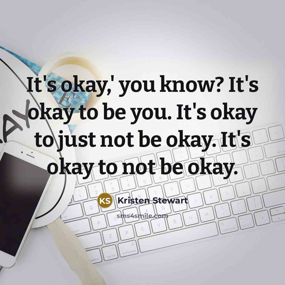 “It's okay,' you know? It's okay to be you. It's…” quote by Kristen Stewart