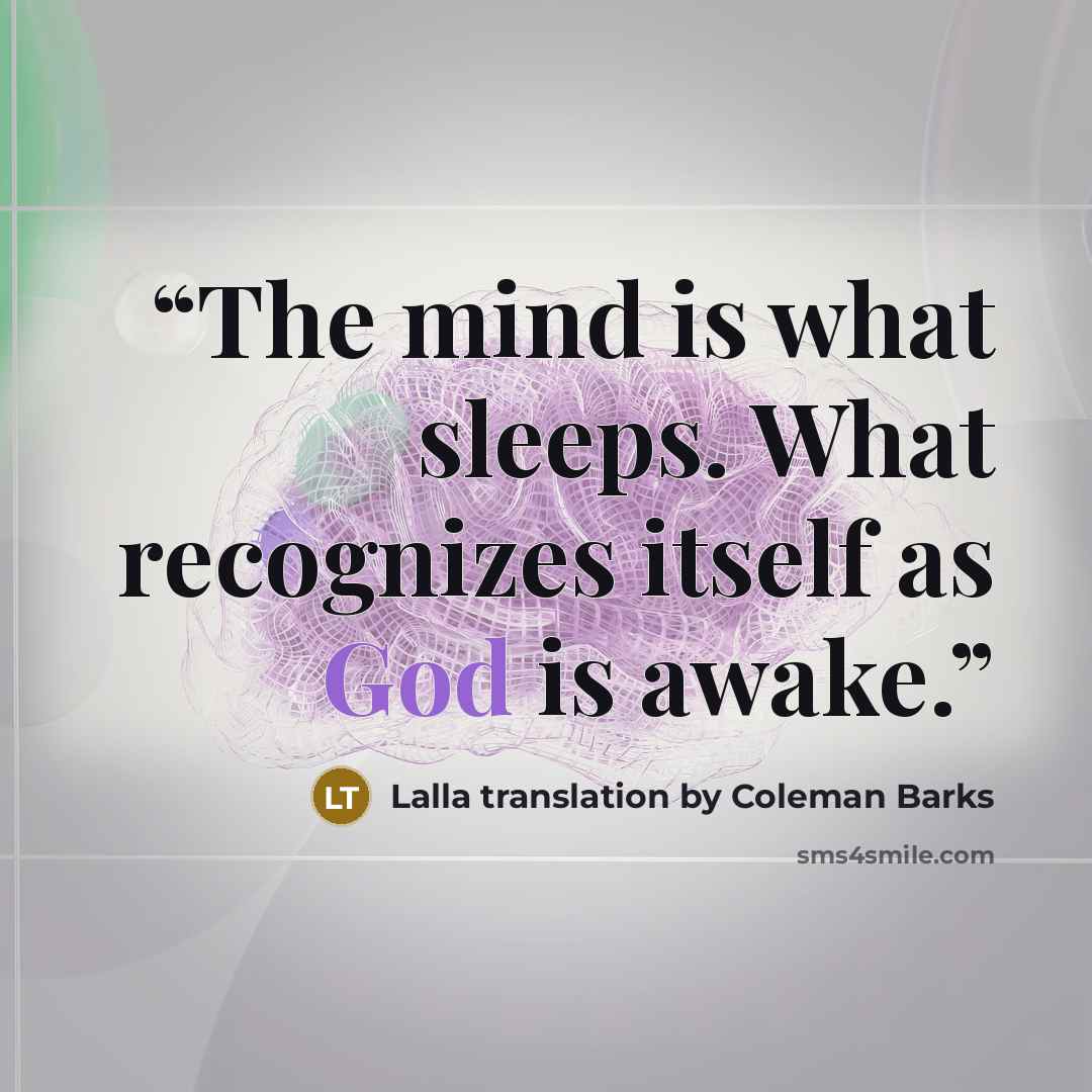 “The mind is what sleeps. What recognizes itself as God is awake.” quote by Lalla translation by Coleman Barks