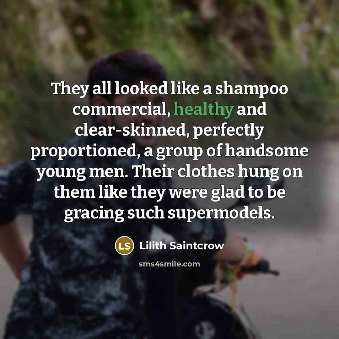 “They all looked like a shampoo commercial, healthy and clear-skinned,…” quote by Lilith Saintcrow