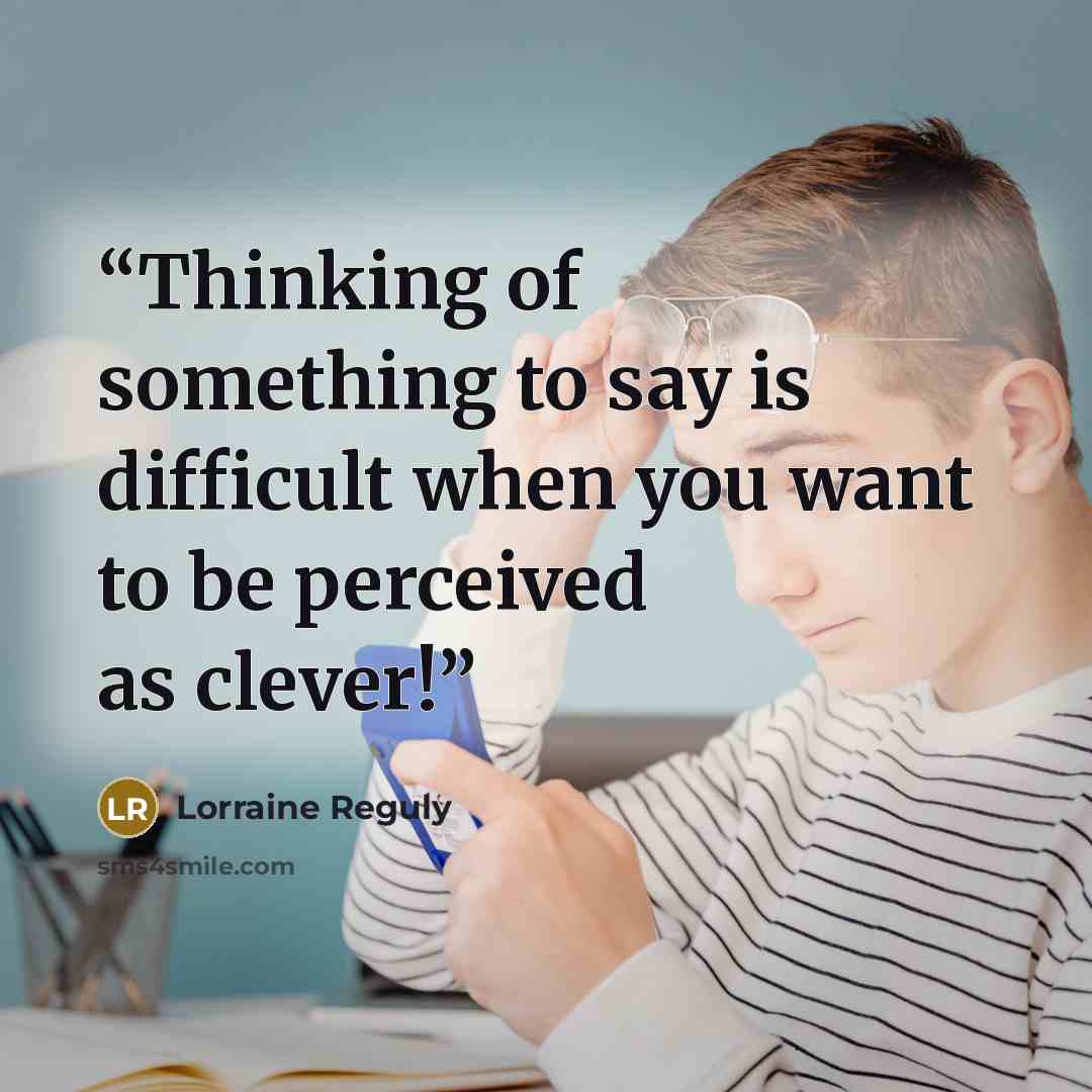 “Thinking of something to say is difficult when you want to be perceived as clever!” quote by Lorraine Reguly