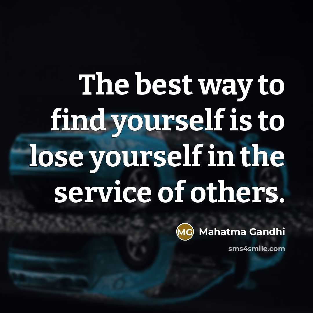 “The best way to find yourself is to lose yourself…” quote by Mahatma Gandhi