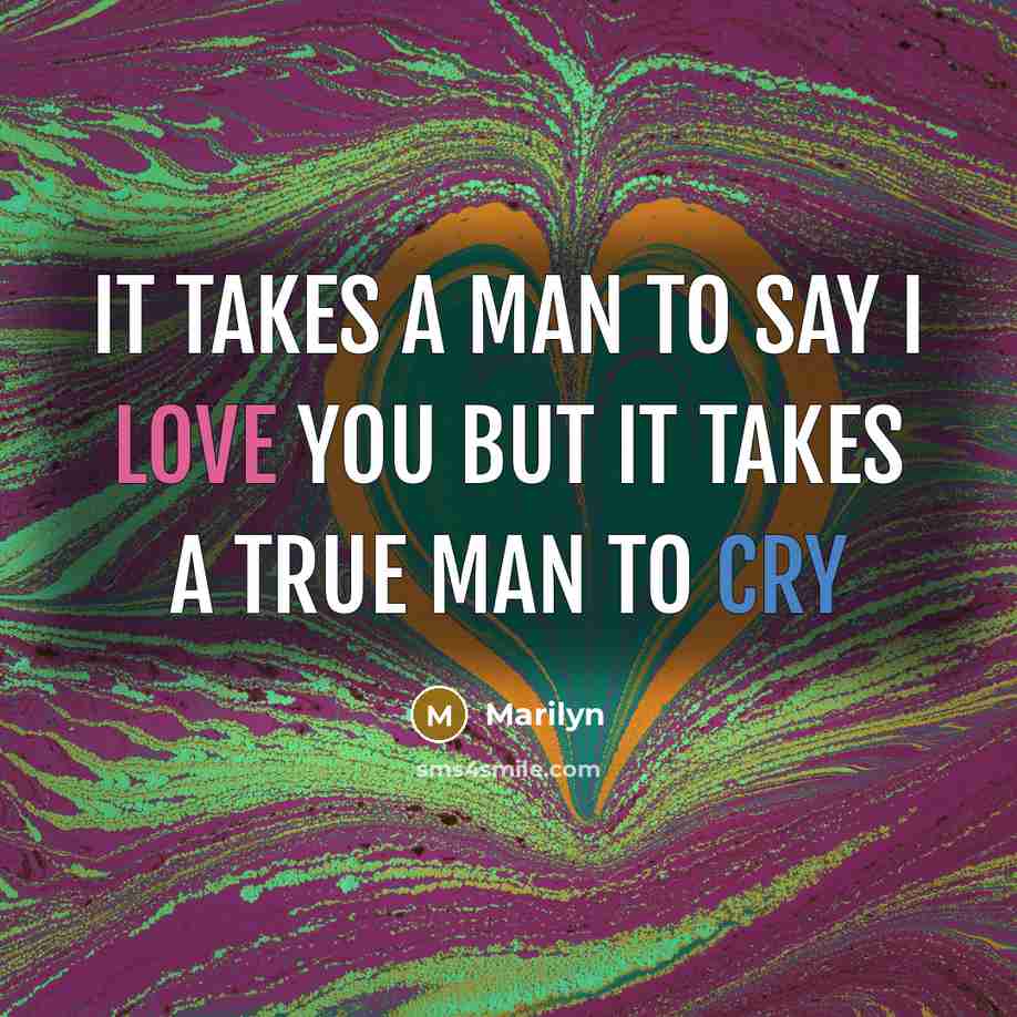 “It takes a man to say I LOVE you but it takes a TRUE man to cry” quote by Marilyn