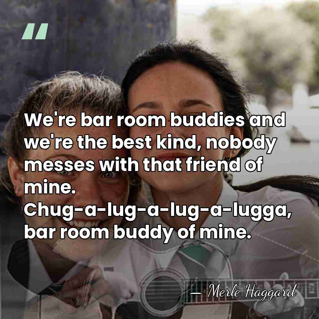 We're bar room buddies and we're the best kind, nobody messes with&hellip; - Merle Haggard