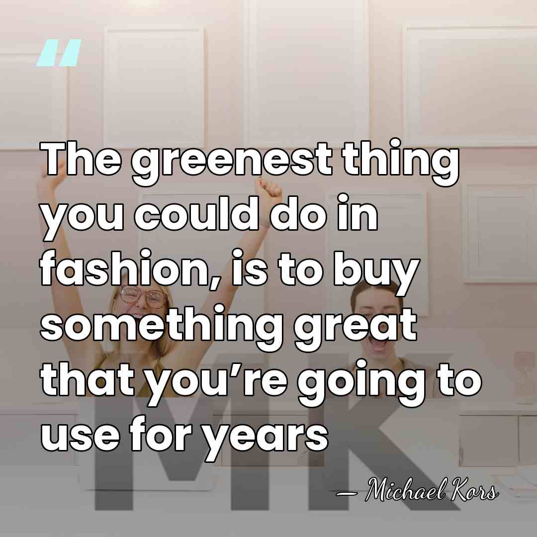 The greenest thing you could do in fashion, is to buy something&hellip; - Michael Kors