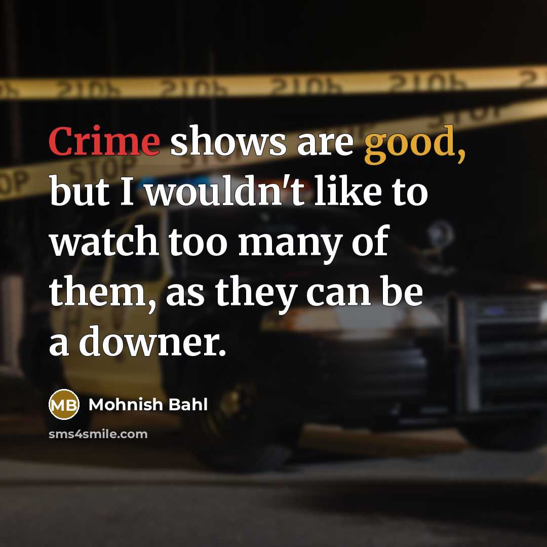 “Crime shows are good, but I wouldn't like to watch…” quote by Mohnish Bahl