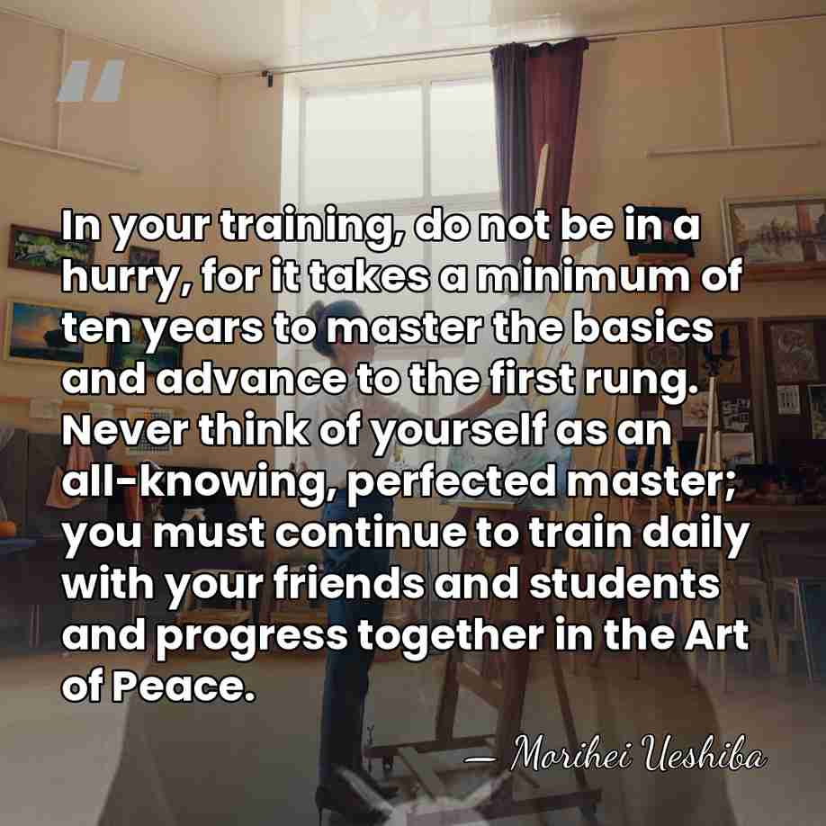 In your training, do not be in a hurry, for it takes&hellip; - Morihei Ueshiba