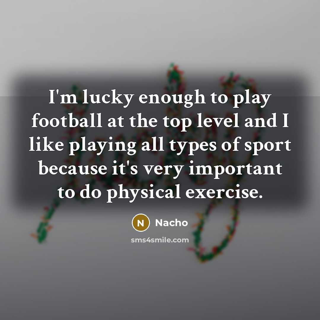 “I'm lucky enough to play football at the top level…” quote by Nacho