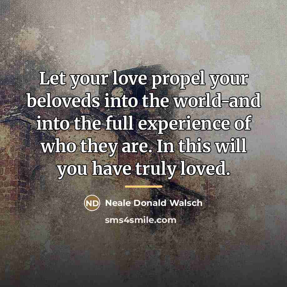“Let your love propel your beloveds into the world-and into…” quote by Neale Donald Walsch
