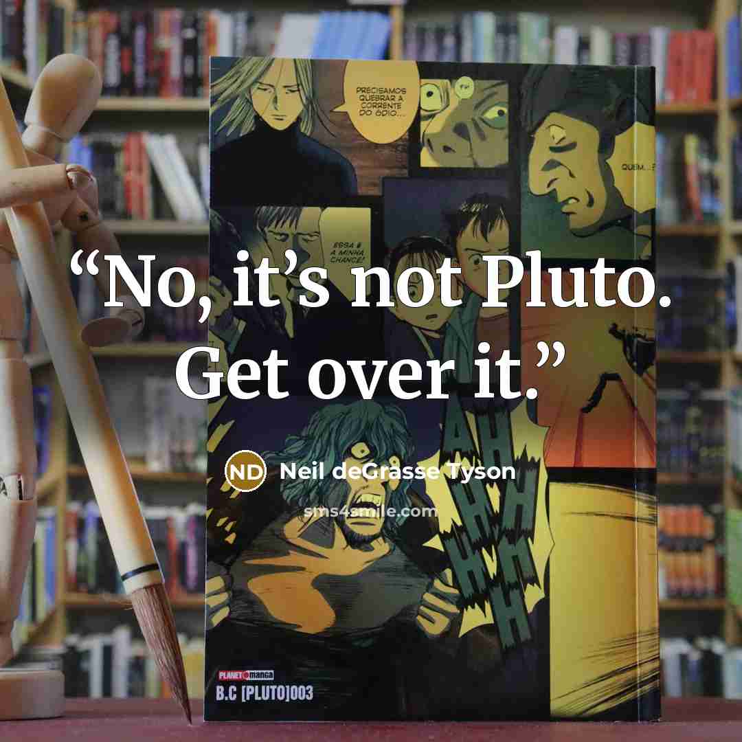 “No, it’s not Pluto. Get over it.” quote by Neil deGrasse Tyson