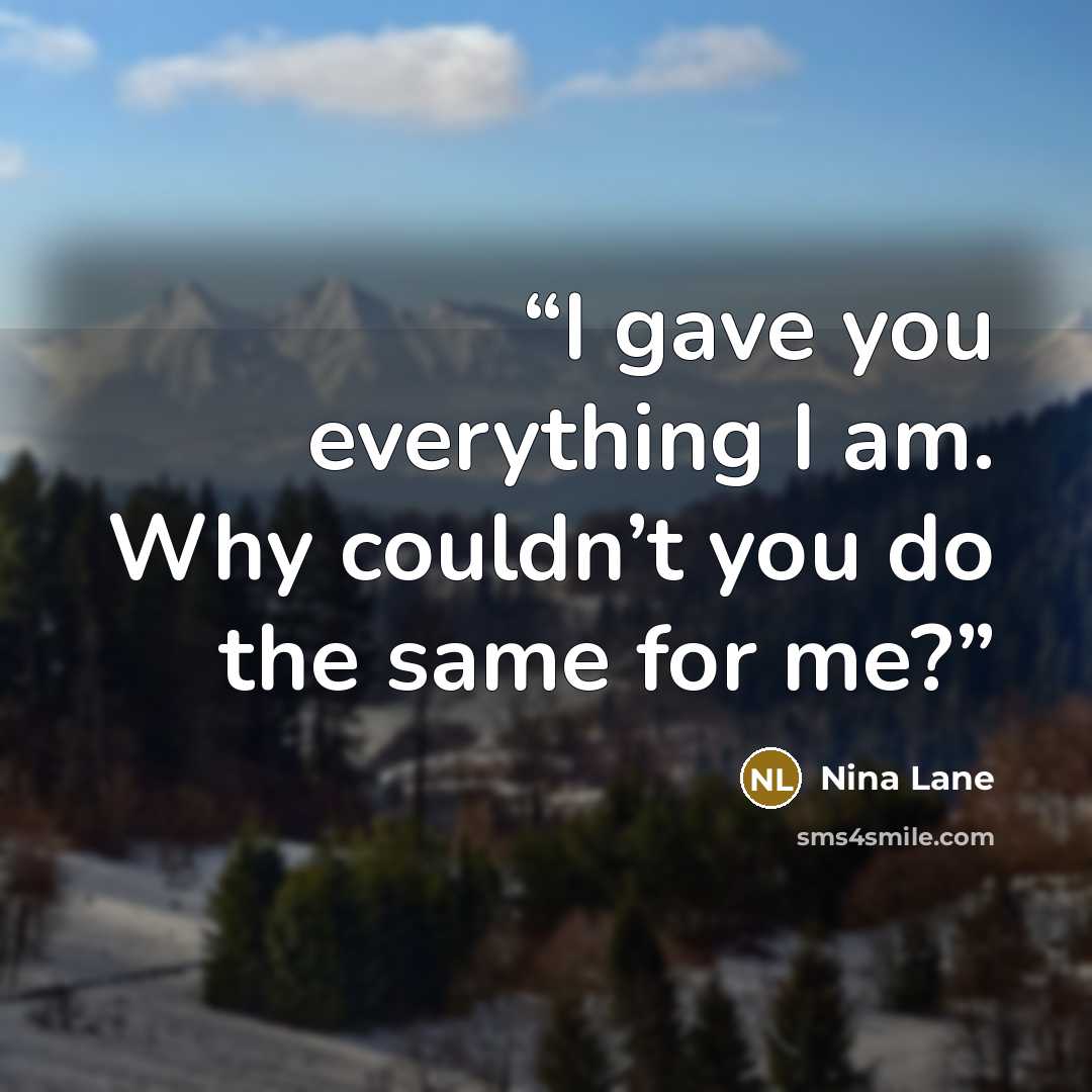 “I gave you everything I am. Why couldn’t you do the same for me?” quote by Nina Lane