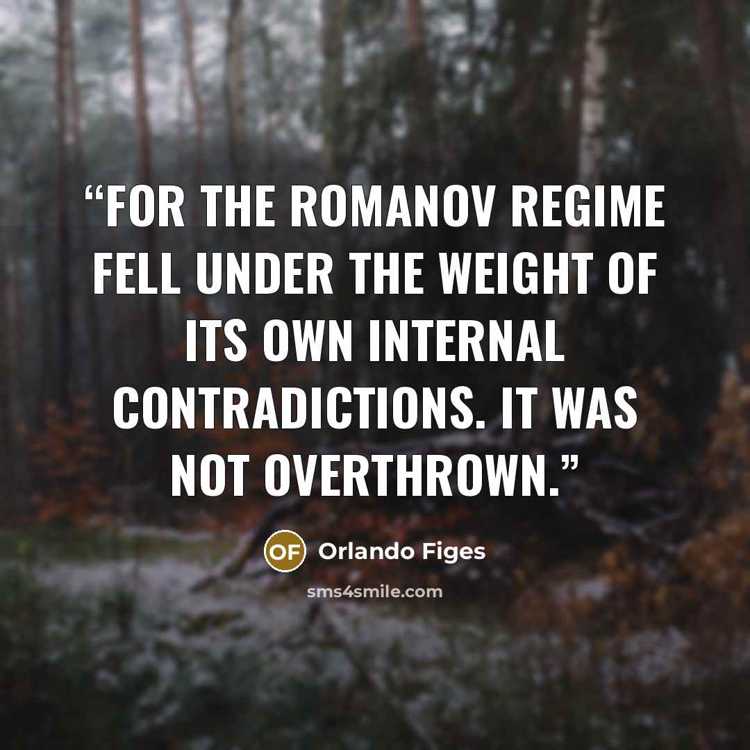 “For the Romanov regime fell under the weight of its own internal contradictions. It was not overthrown.” quote by Orlando Figes