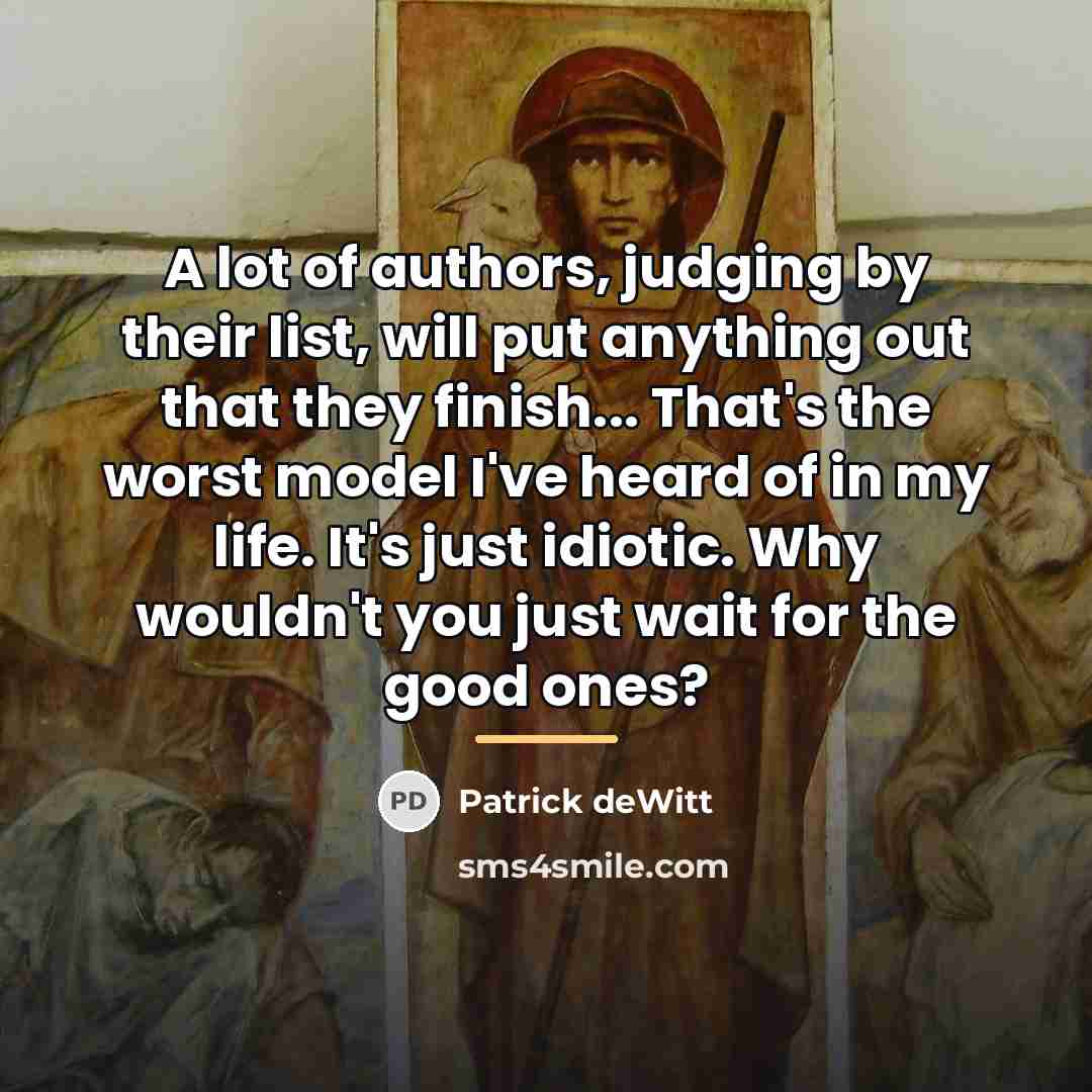 “A lot of authors, judging by their list, will put…” quote by Patrick deWitt