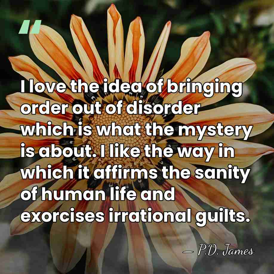 I love the idea of bringing order out of disorder which is&hellip; - P.D. James