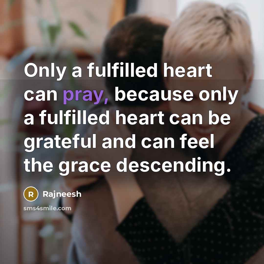 “Only a fulfilled heart can pray, because only a fulfilled…” quote by Rajneesh