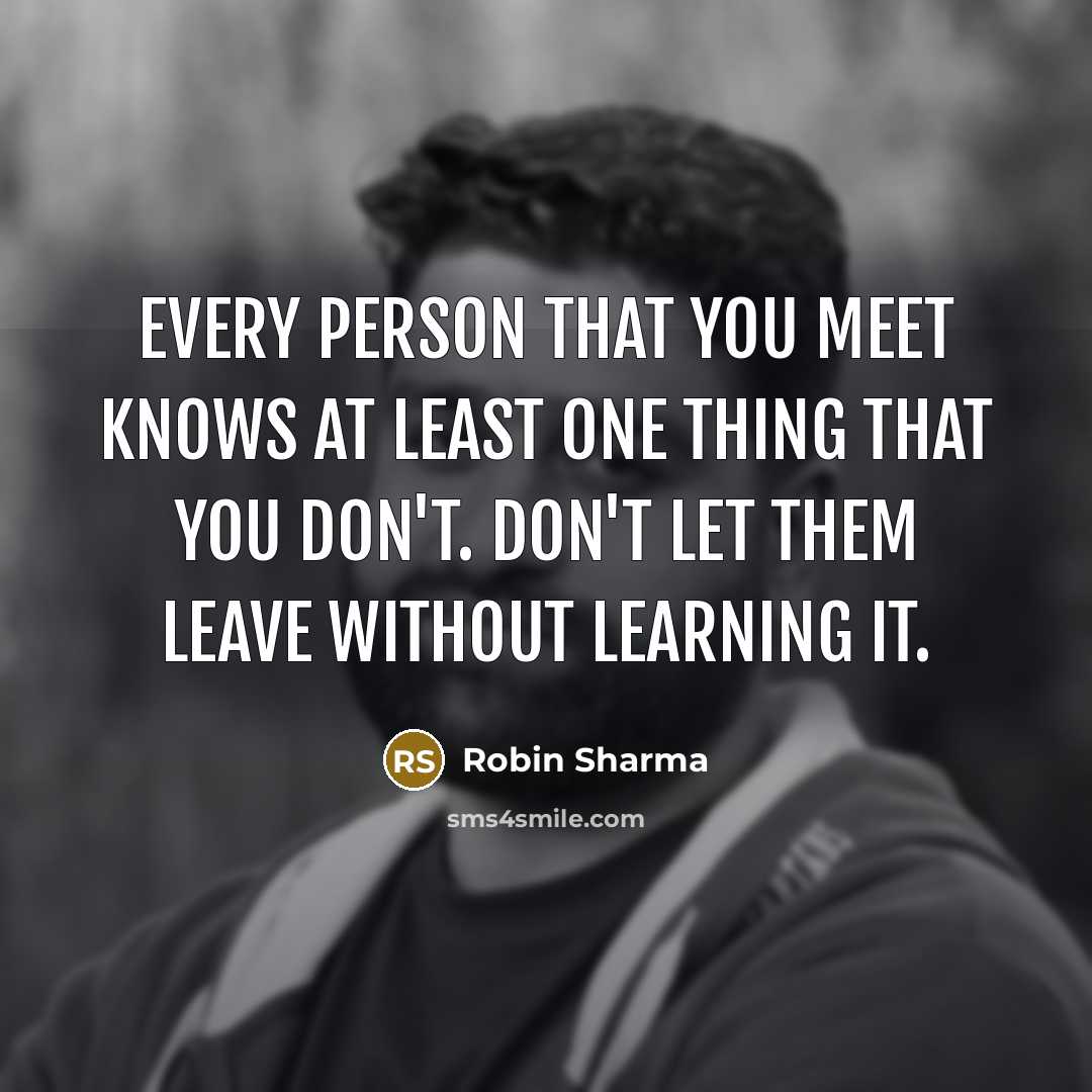 “Every person that you meet knows at least one thing…” quote by Robin Sharma