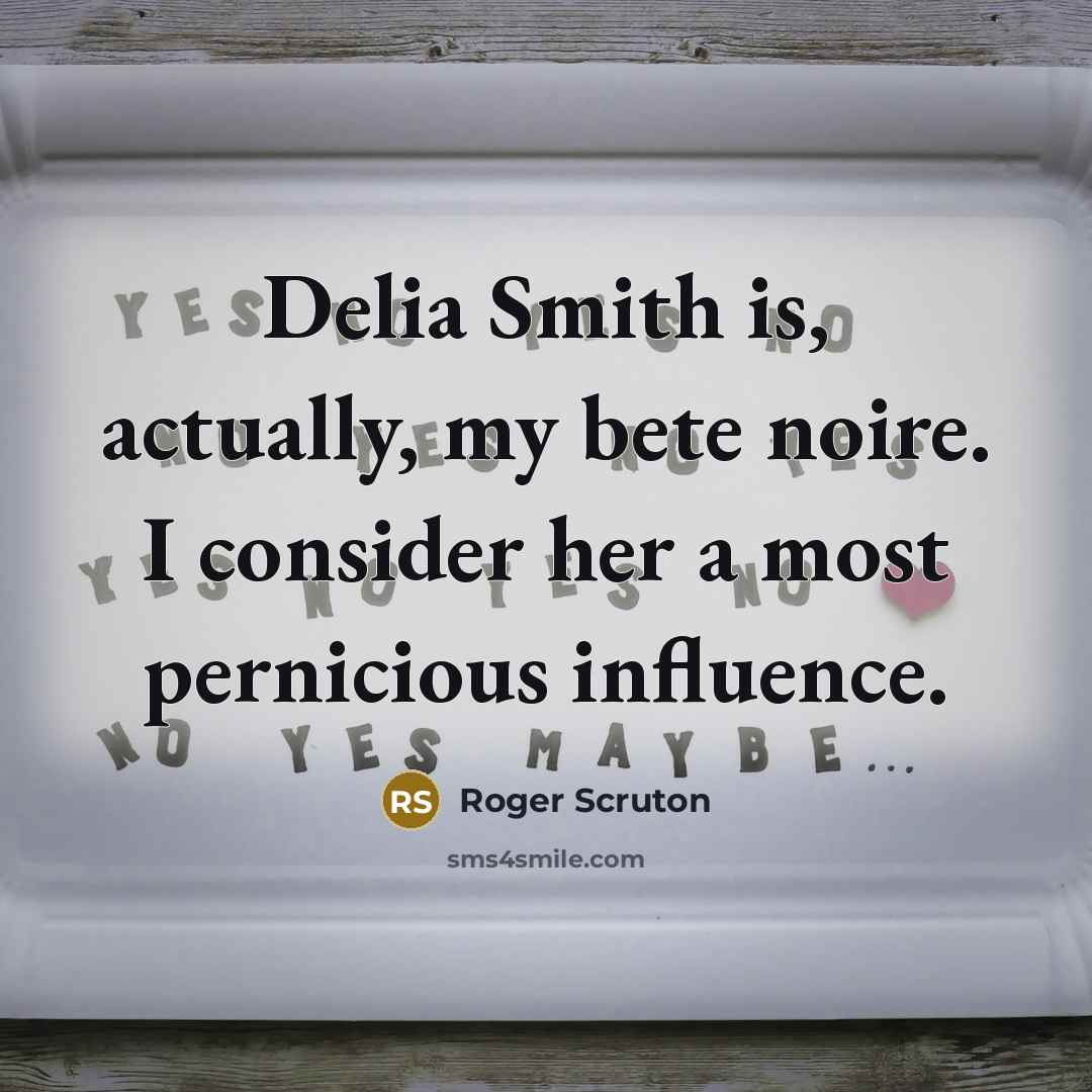 “Delia Smith is, actually, my bete noire. I consider her…” quote by Roger Scruton