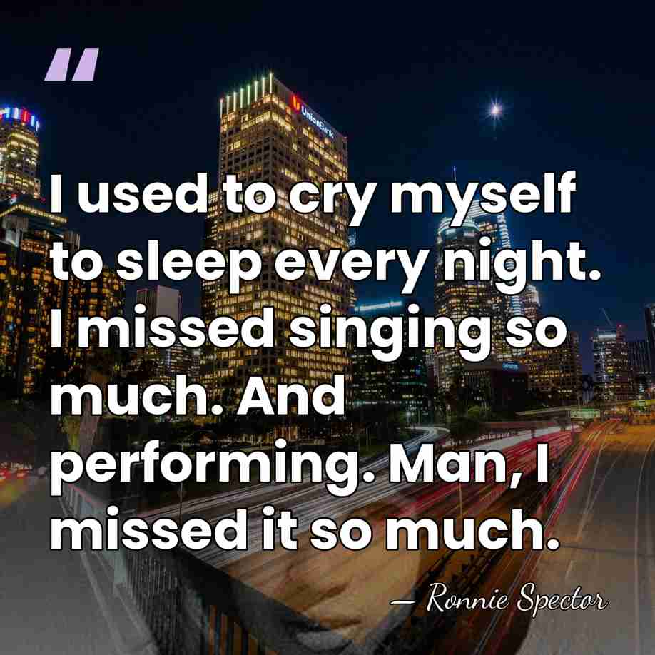 I used to cry myself to sleep every night. I missed singing&hellip; - Ronnie Spector