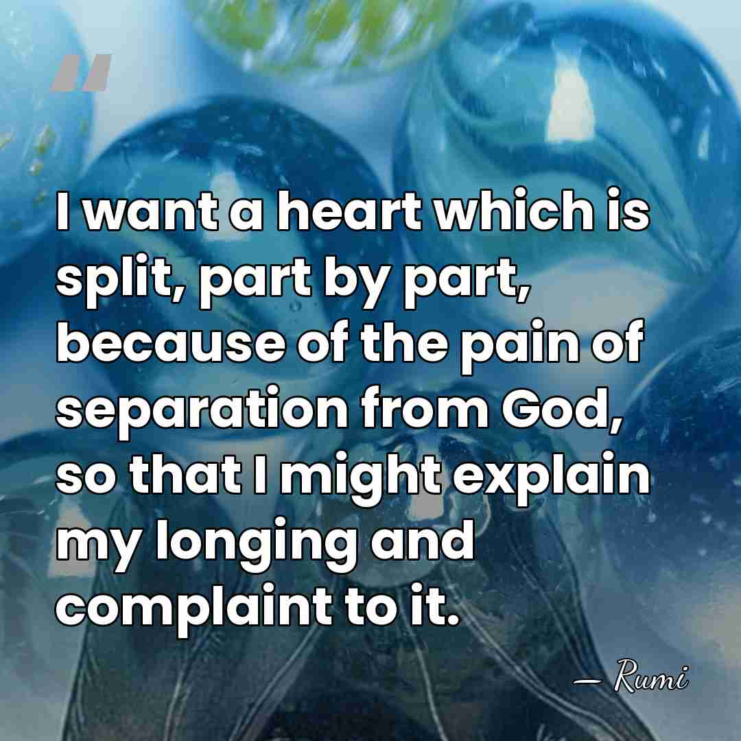 I want a heart which is split, part by part, because of&hellip; - Rumi
