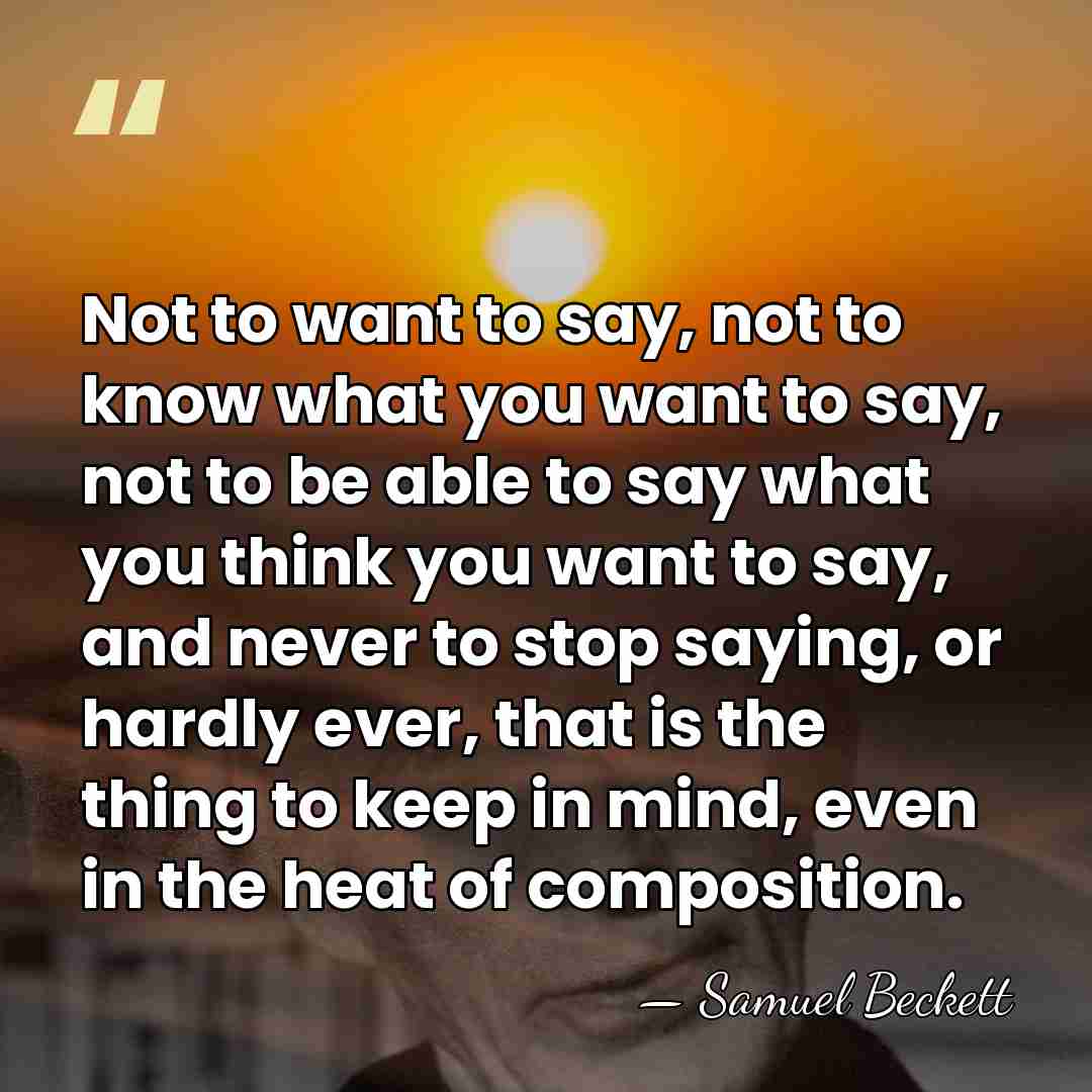 Not to want to say, not to know what you want to&hellip; - Samuel Beckett