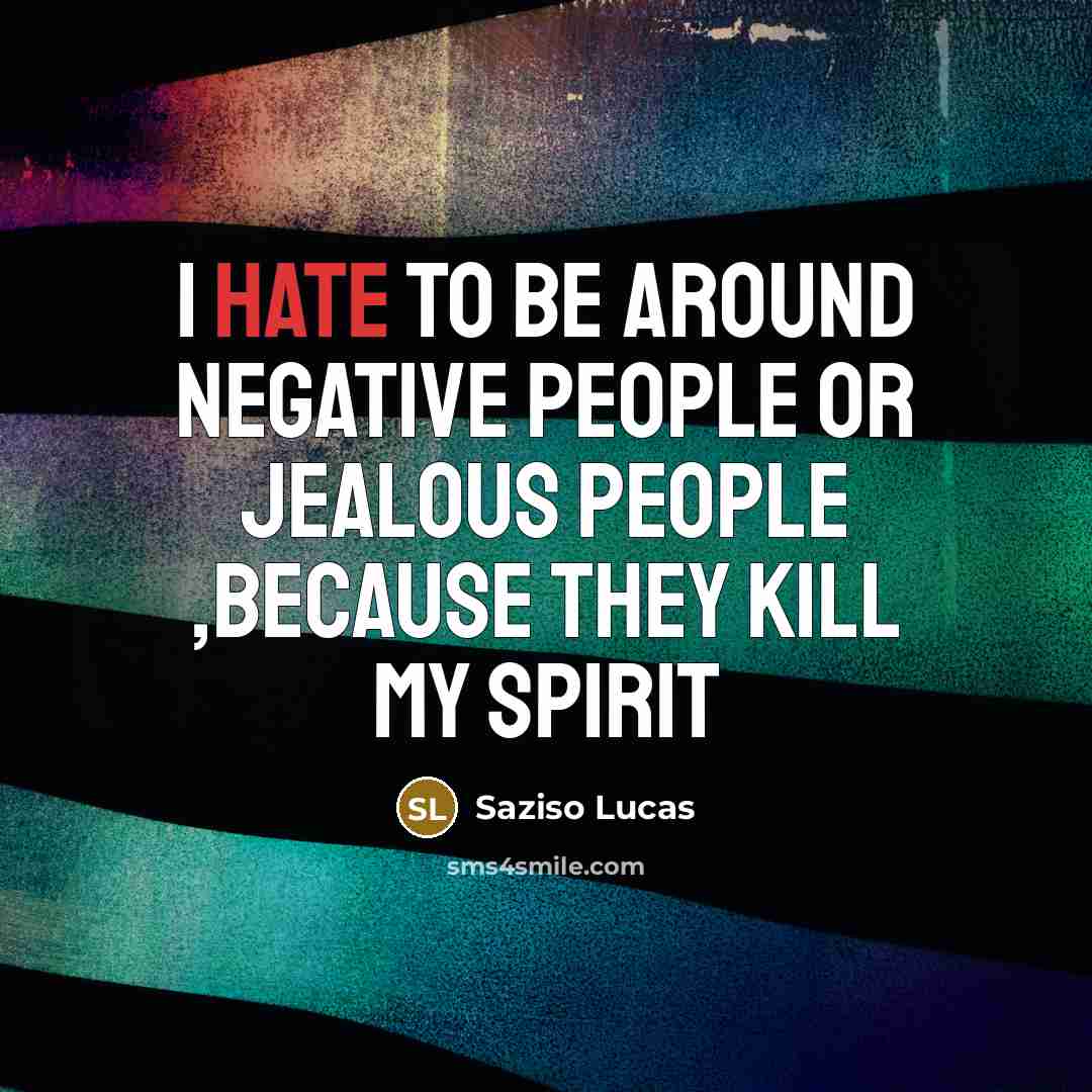 “I hate to be around Negative People or jealous people…” quote by Saziso Lucas