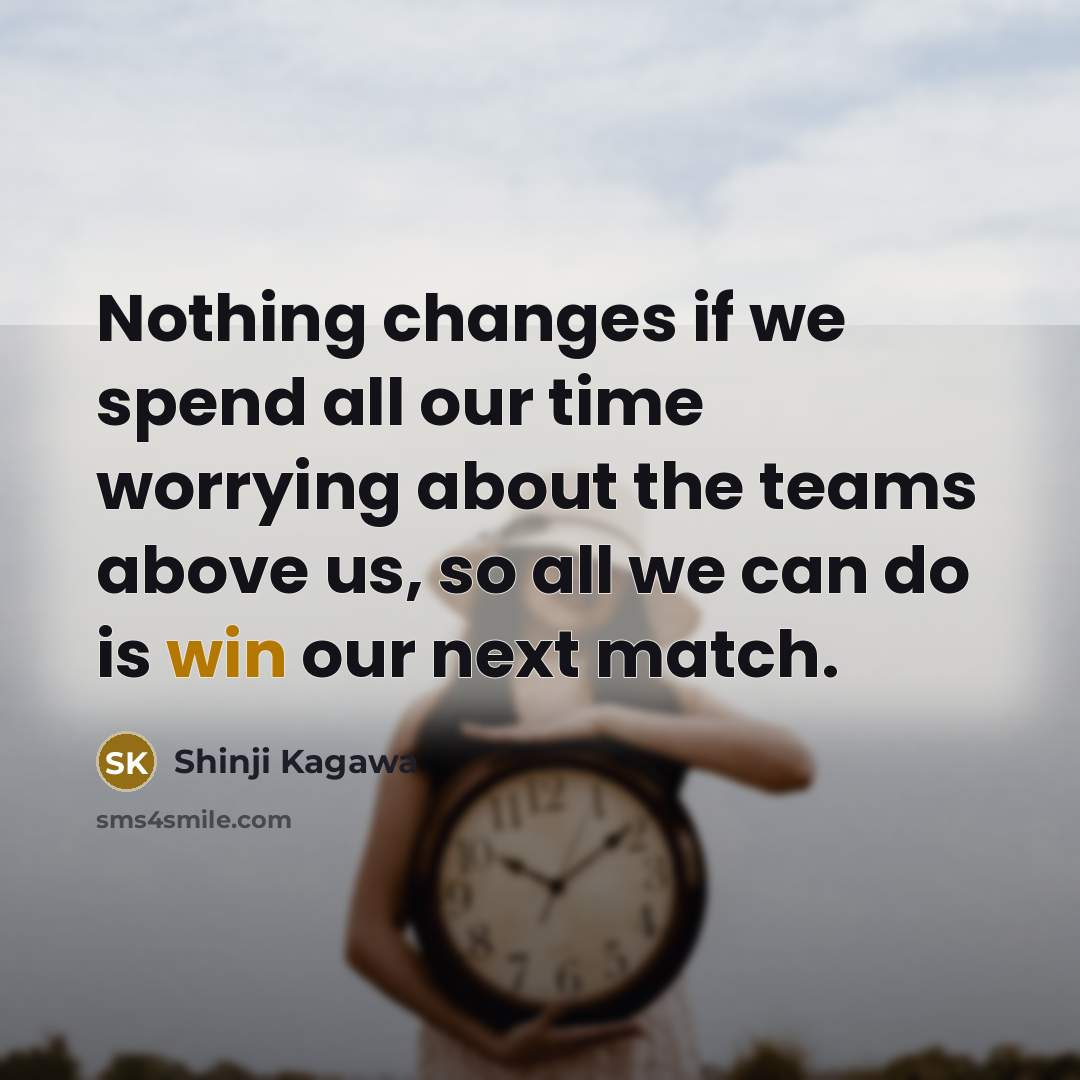 “Nothing changes if we spend all our time worrying about…” quote by Shinji Kagawa