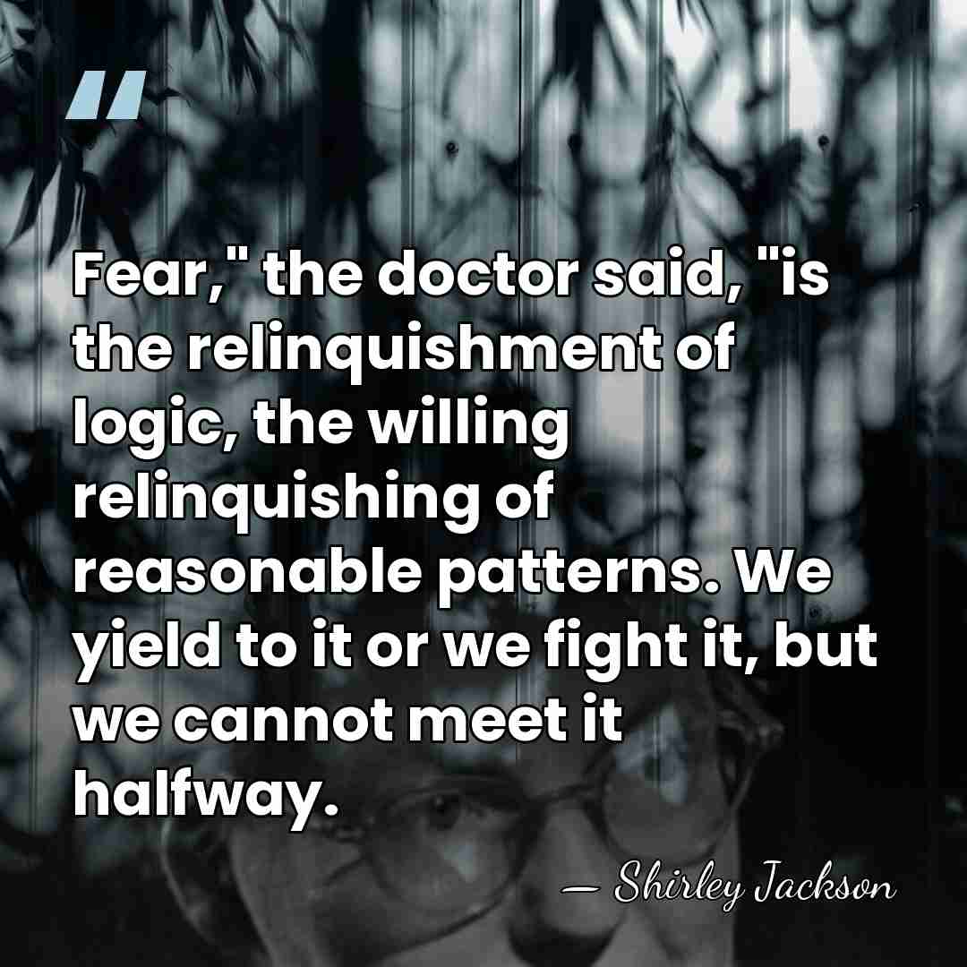Fear," the doctor said, "is the relinquishment of logic, the willing relinquishing&hellip; - Shirley Jackson