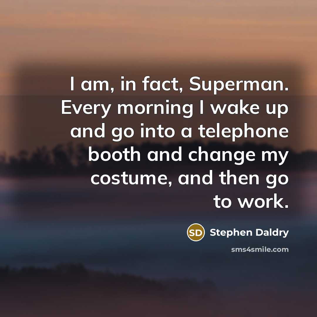 “I am, in fact, Superman. Every morning I wake up…” quote by Stephen Daldry