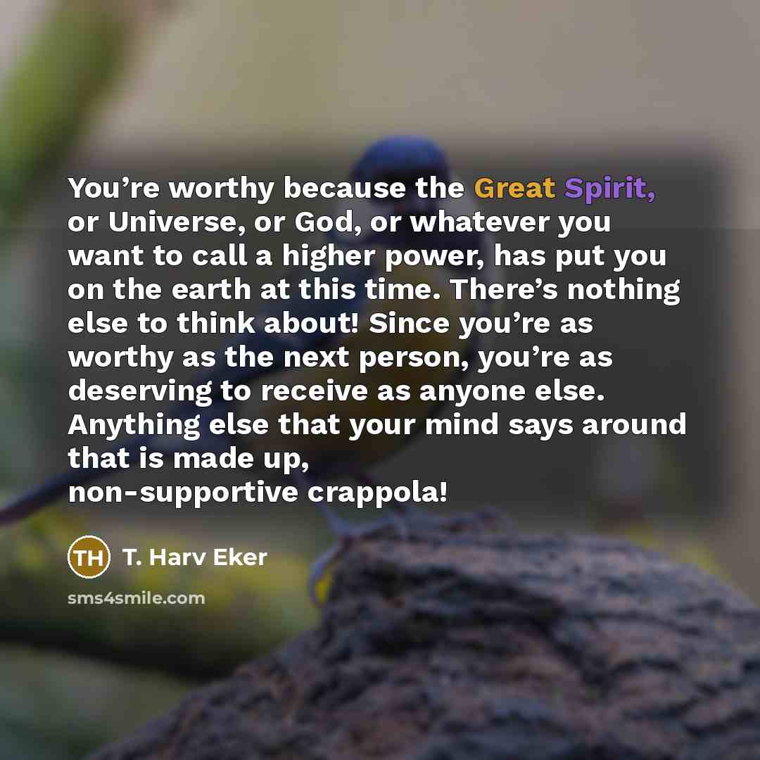 “You’re worthy because the Great Spirit, or Universe, or God,…” quote by T. Harv Eker