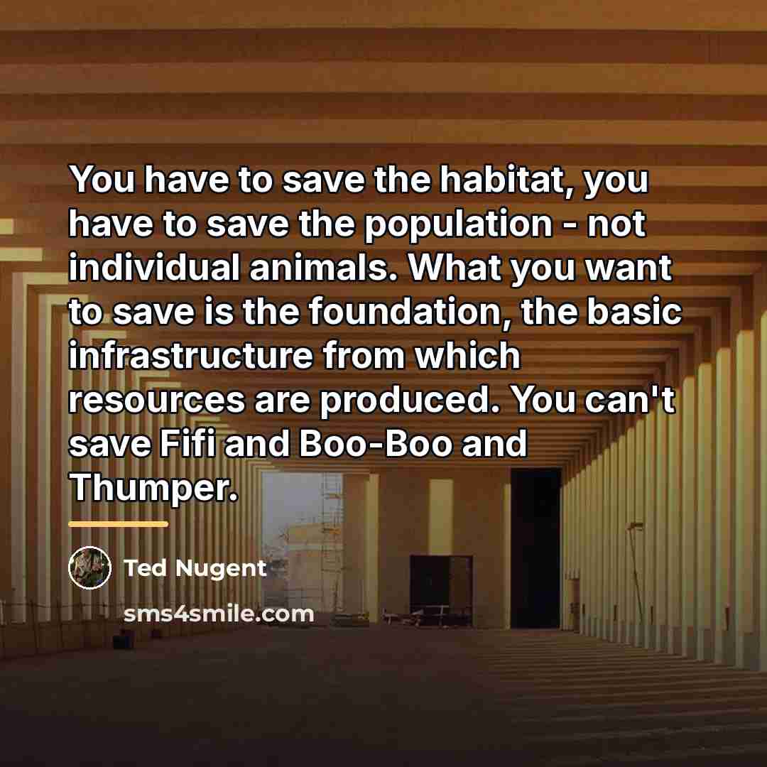 “You have to save the habitat, you have to save…” quote by Ted Nugent