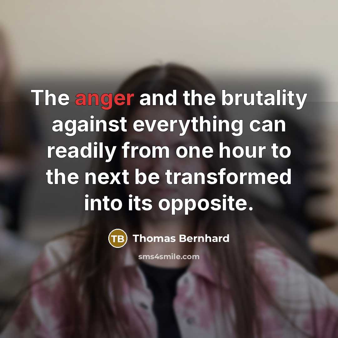 “The anger and the brutality against everything can readily from…” quote by Thomas Bernhard