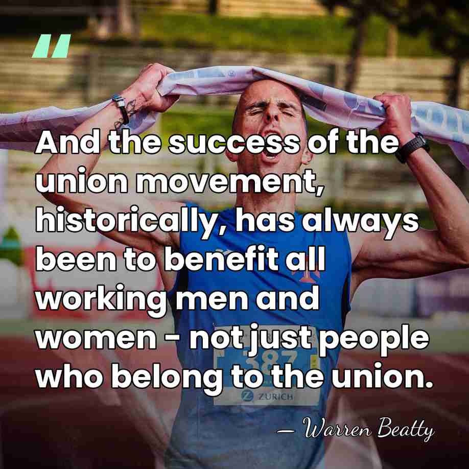 And the success of the union movement, historically, has always been to&hellip; - Warren Beatty