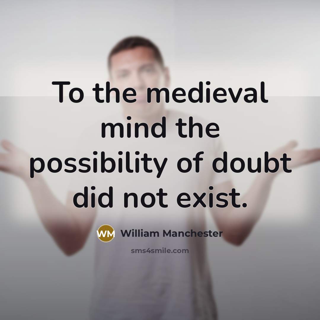 “To the medieval mind the possibility of doubt did not…” quote by William Manchester